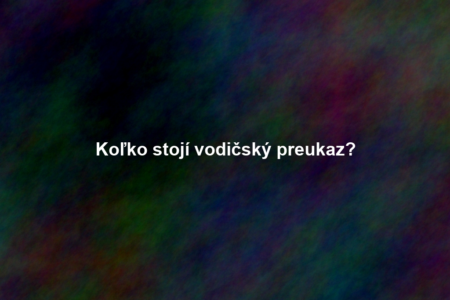 Koľko stojí vodičský preukaz?