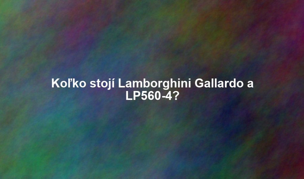 Koľko stojí Lamborghini Gallardo a LP560-4?