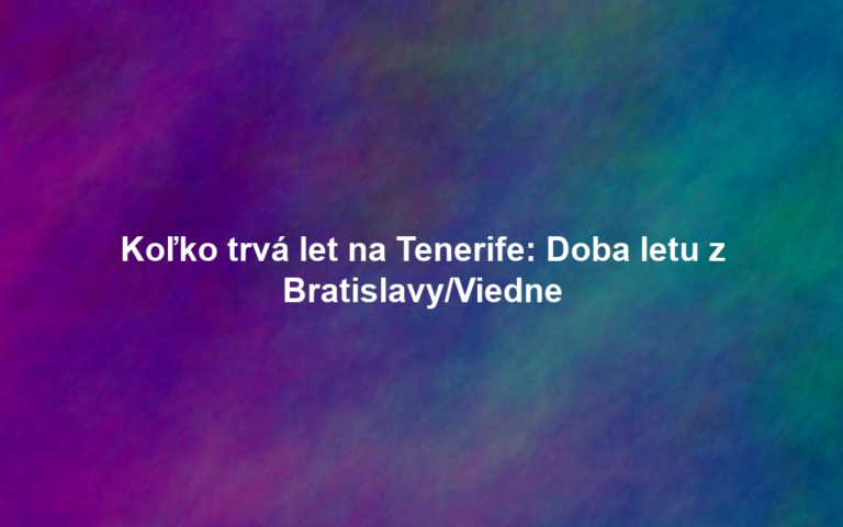Koľko trvá let na Tenerife: Doba letu z Bratislavy/Viedne