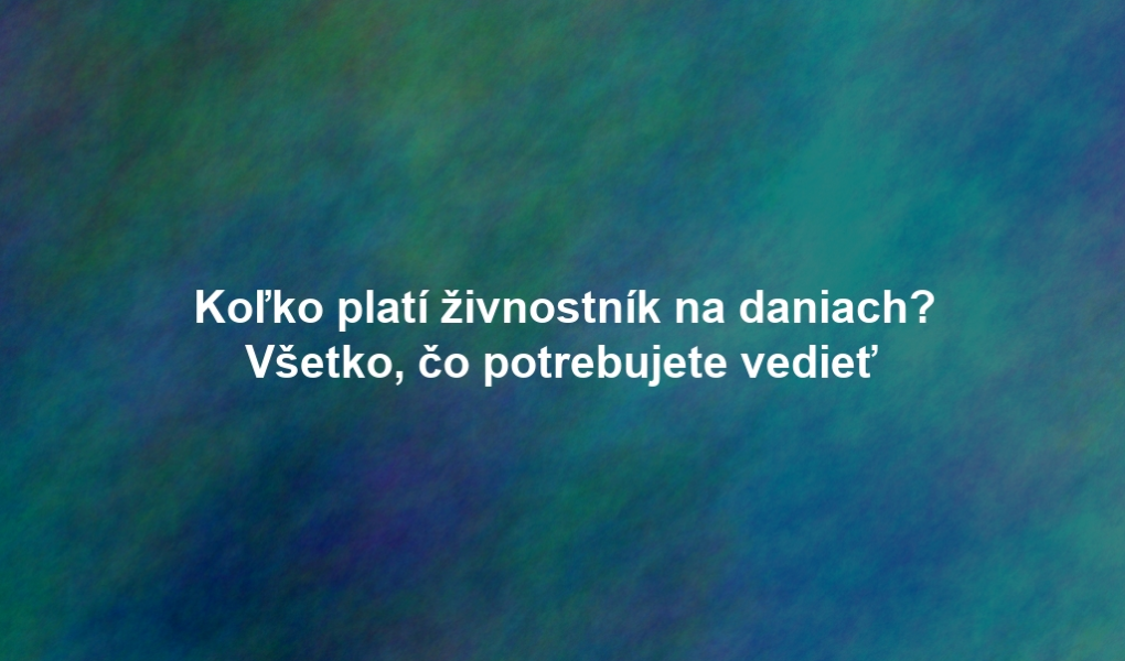 Koľko platí živnostník na daniach? Všetko, čo potrebujete vedieť