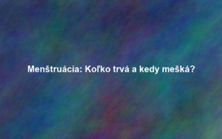 Menštruácia: Koľko trvá a kedy mešká?