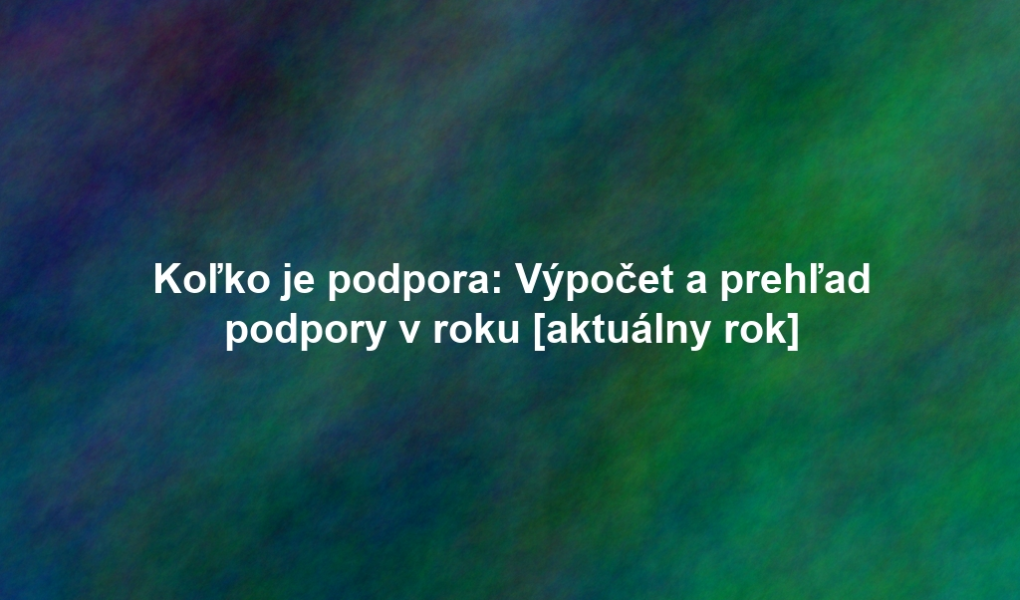 Koľko je podpora: Výpočet a prehľad podpory v roku [aktuálny rok]