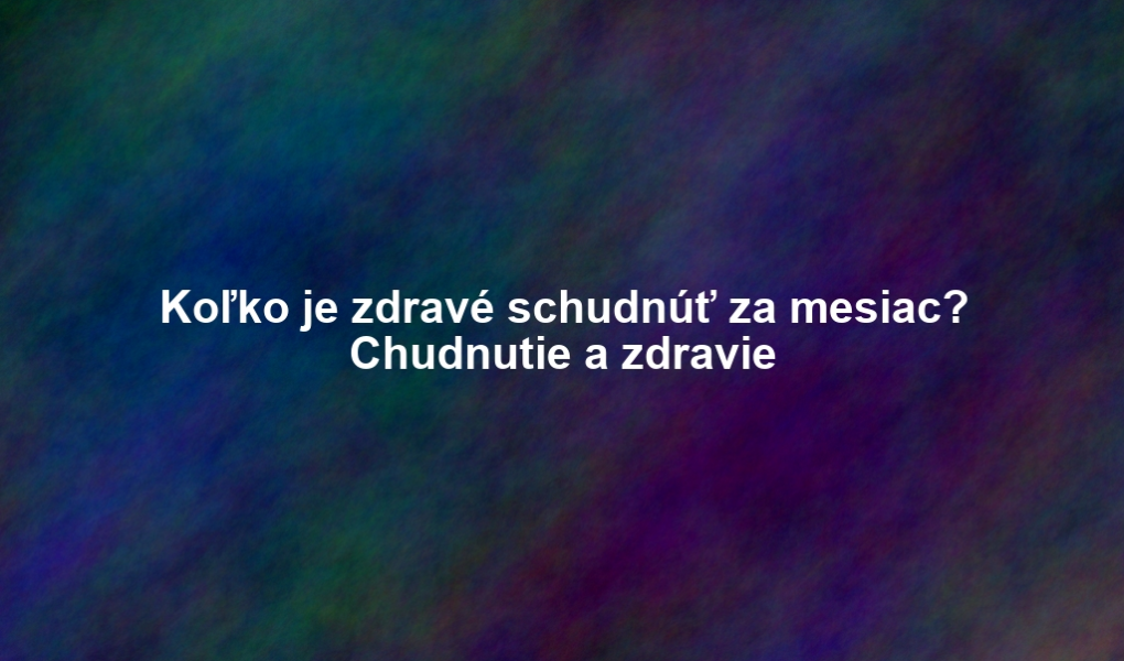 Koľko je zdravé schudnúť za mesiac? Chudnutie a zdravie