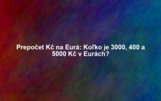 Prepočet Kč na Eurá: Koľko je 3000, 400 a 5000 Kč v Eurách?