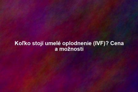 Koľko stojí umelé oplodnenie (IVF)? Cena a možnosti