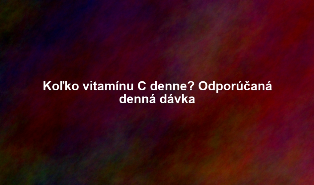 Koľko vitamínu C denne? Odporúčaná denná dávka