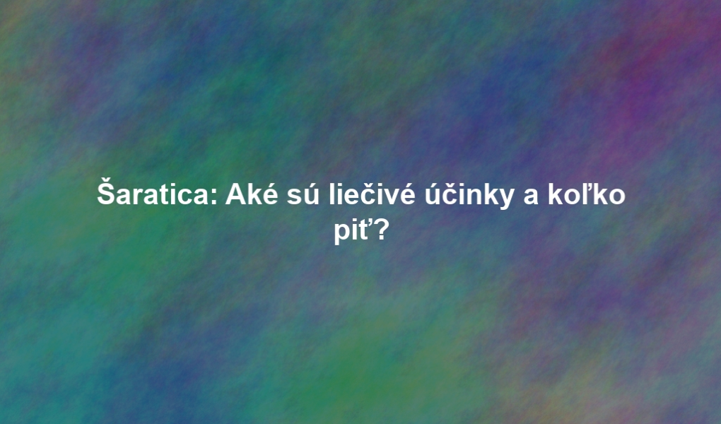 Šaratica: Aké sú liečivé účinky a koľko piť?