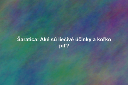 Šaratica: Aké sú liečivé účinky a koľko piť?