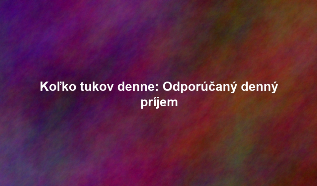 Koľko tukov denne: Odporúčaný denný príjem
