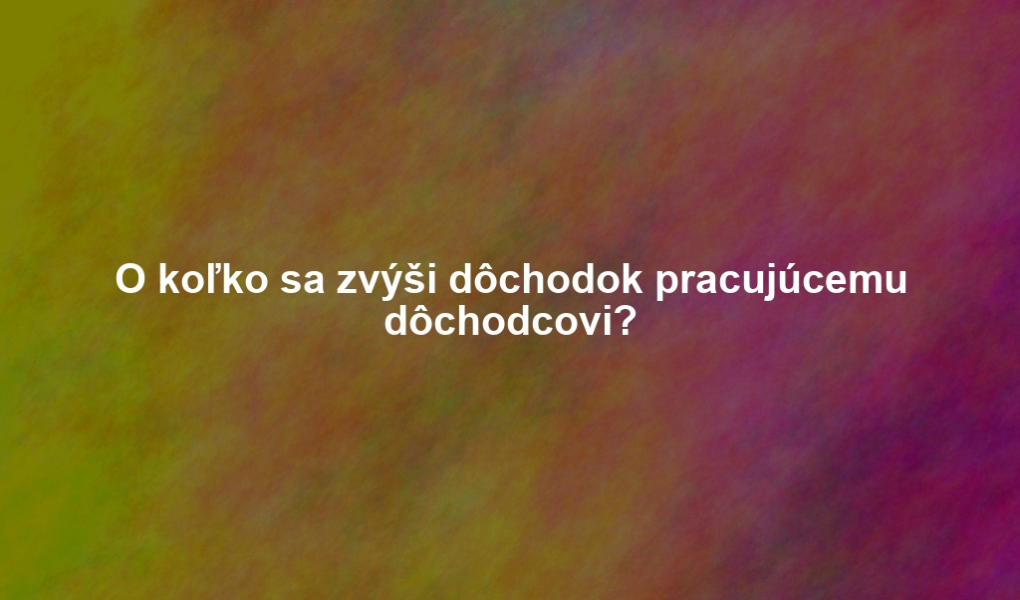O koľko sa zvýši dôchodok pracujúcemu dôchodcovi?