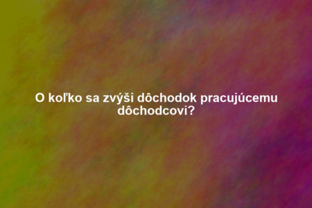 O koľko sa zvýši dôchodok pracujúcemu dôchodcovi?