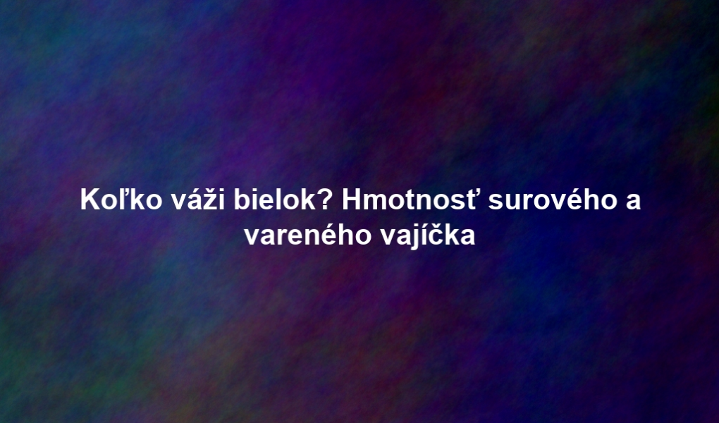 Koľko váži bielok? Hmotnosť surového a vareného vajíčka