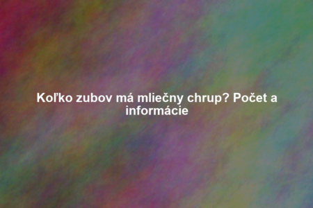 Koľko zubov má mliečny chrup? Počet a informácie