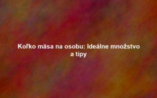 Koľko mäsa na osobu: Ideálne množstvo a tipy