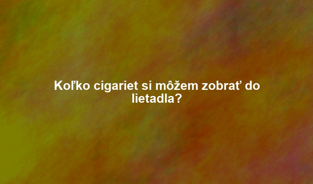 Koľko cigariet si môžem zobrať do lietadla?