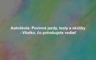 Autoškola: Povinné jazdy, testy a skúšky - Všetko, čo potrebujete vedieť