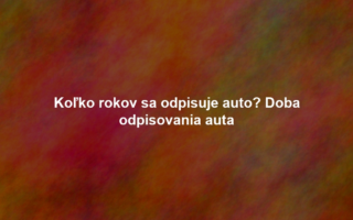 Koľko rokov sa odpisuje auto? Doba odpisovania auta