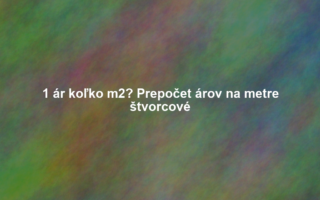 1 ár koľko m2? Prepočet árov na metre štvorcové