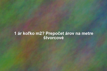1 ár koľko m2? Prepočet árov na metre štvorcové