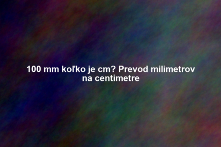 100 mm koľko je cm? Prevod milimetrov na centimetre