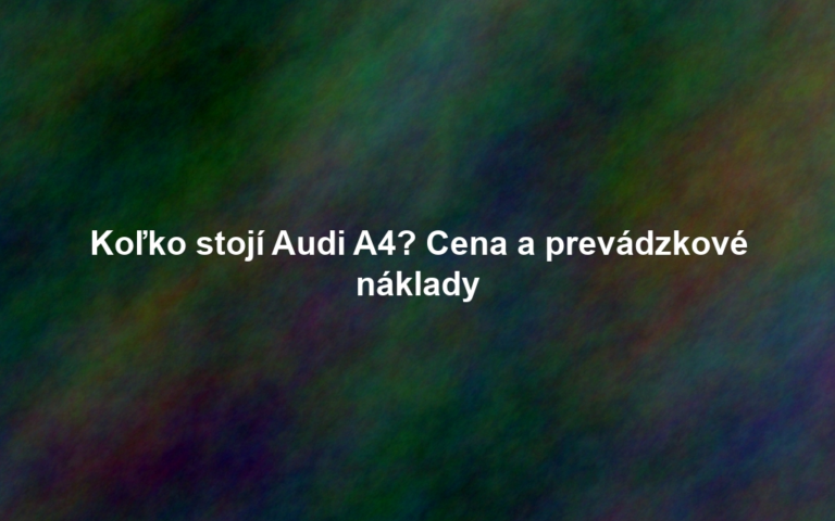 Koľko stojí Audi A4? Cena a prevádzkové náklady