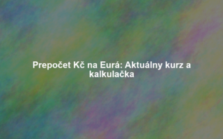 Prepočet Kč na Eurá: Aktuálny kurz a kalkulačka