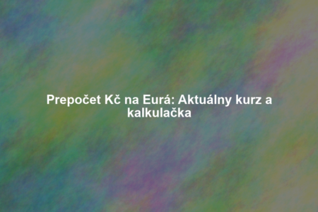 Prepočet Kč na Eurá: Aktuálny kurz a kalkulačka