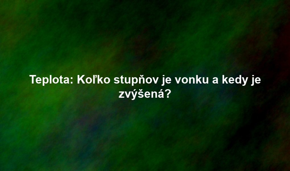 Teplota: Koľko stupňov je vonku a kedy je zvýšená?