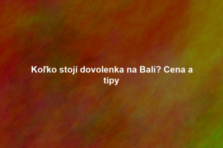 Koľko stojí dovolenka na Bali? Cena a tipy