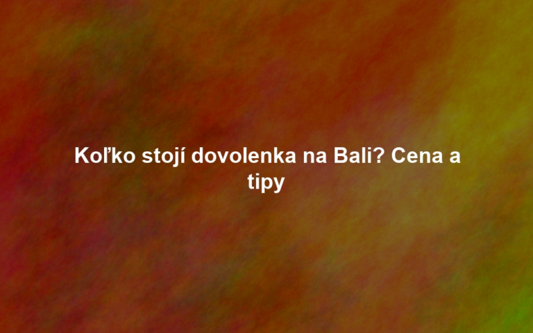 Koľko stojí dovolenka na Bali? Cena a tipy
