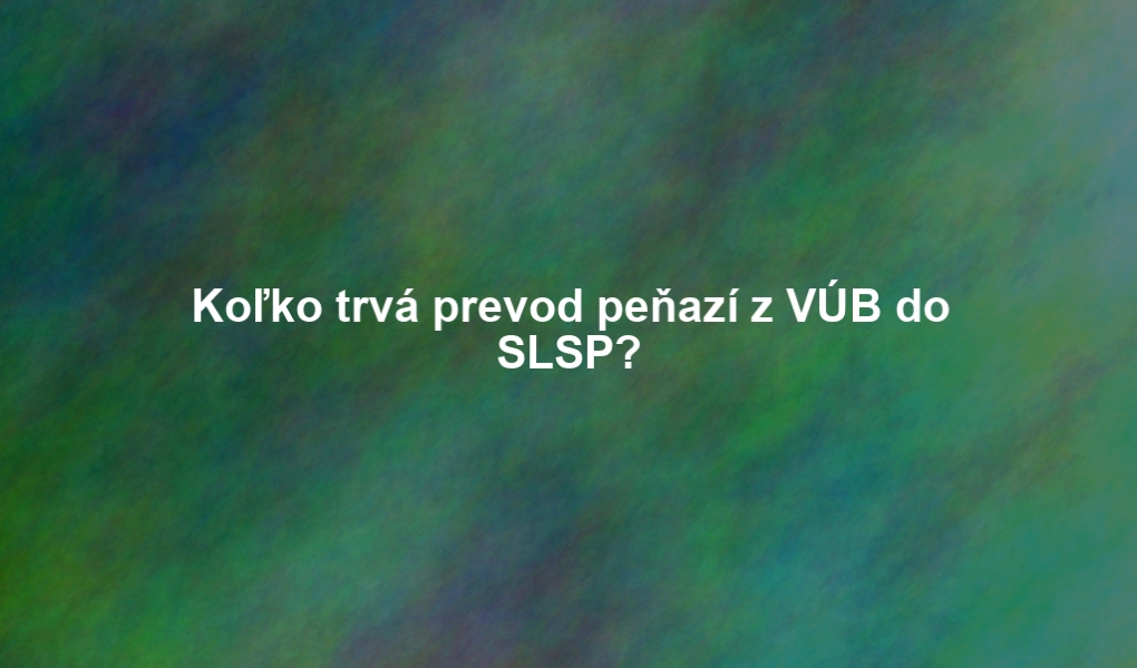 Koľko trvá prevod peňazí z VÚB do SLSP?