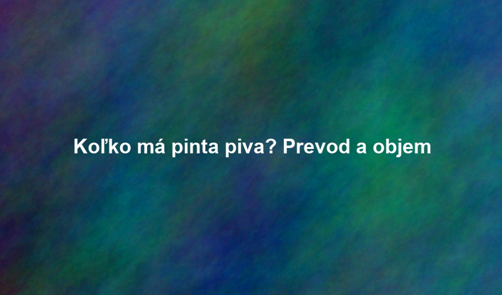 Koľko má pinta piva? Prevod a objem