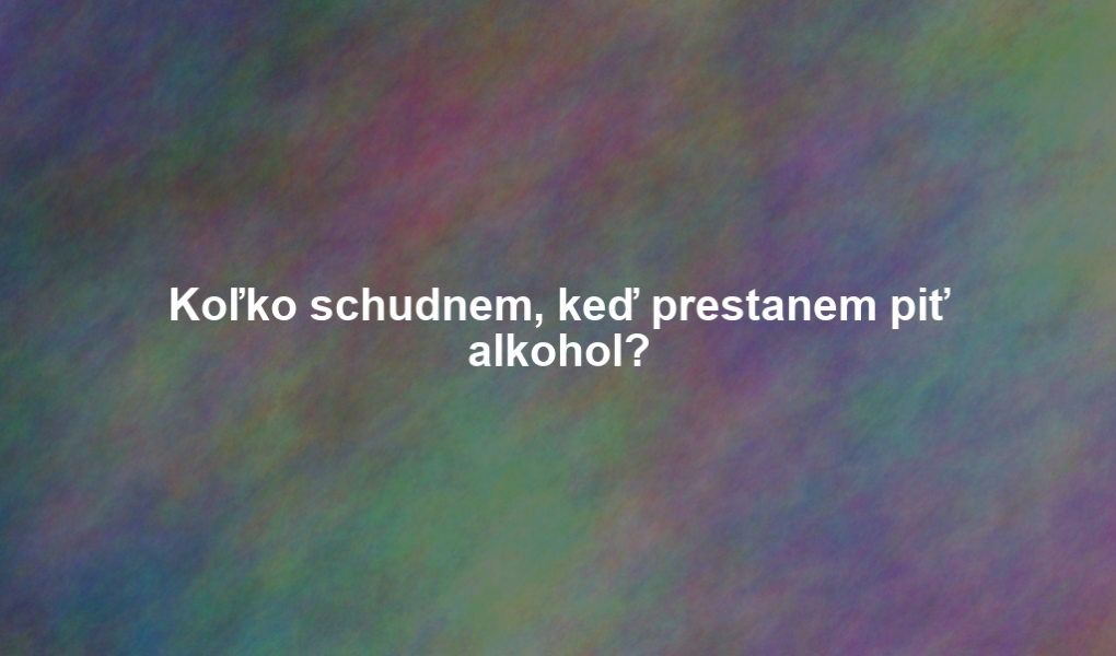 Koľko schudnem, keď prestanem piť alkohol?