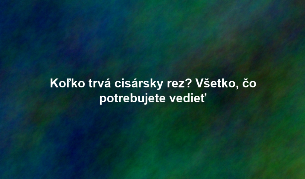 Koľko trvá cisársky rez? Všetko, čo potrebujete vedieť