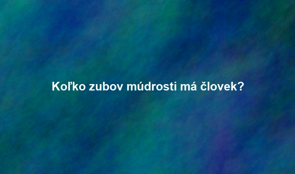 Koľko zubov múdrosti má človek?