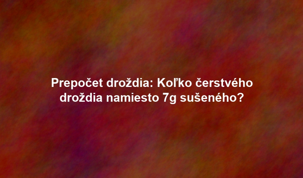 Prepočet droždia: Koľko čerstvého droždia namiesto 7g sušeného?