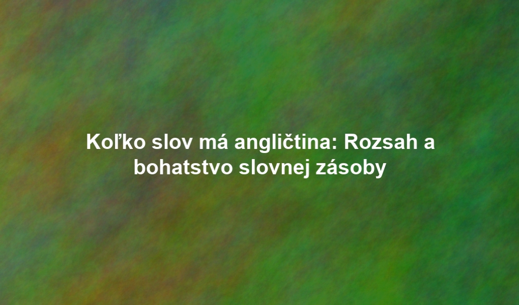 Koľko slov má angličtina: Rozsah a bohatstvo slovnej zásoby