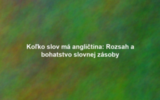 Koľko slov má angličtina: Rozsah a bohatstvo slovnej zásoby