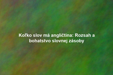 Koľko slov má angličtina: Rozsah a bohatstvo slovnej zásoby