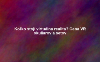 Koľko stojí virtuálna realita? Cena VR okuliarov a setov
