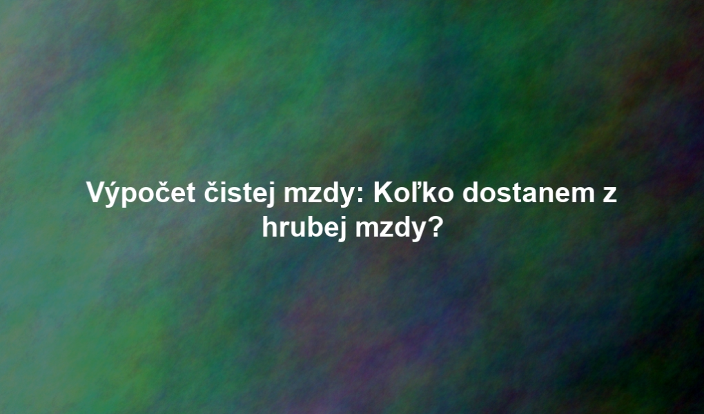 Výpočet čistej mzdy: Koľko dostanem z hrubej mzdy?