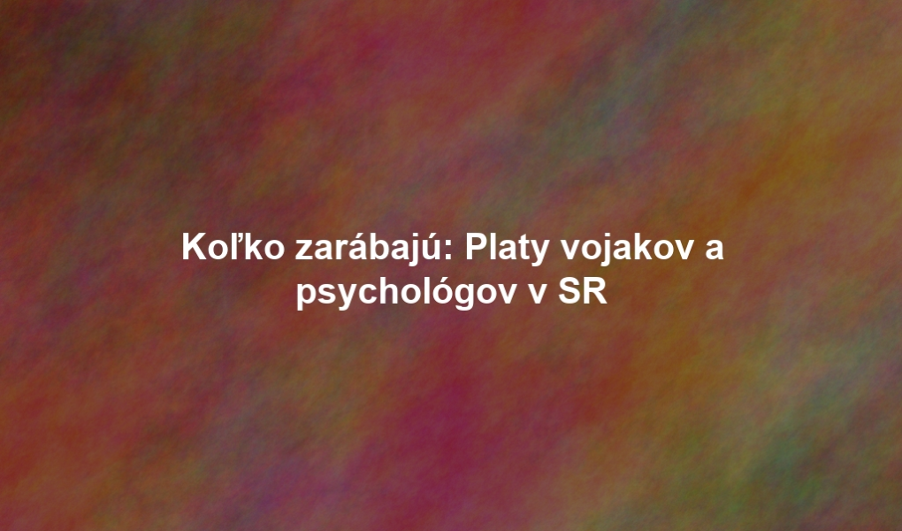 Koľko zarábajú: Platy vojakov a psychológov v SR