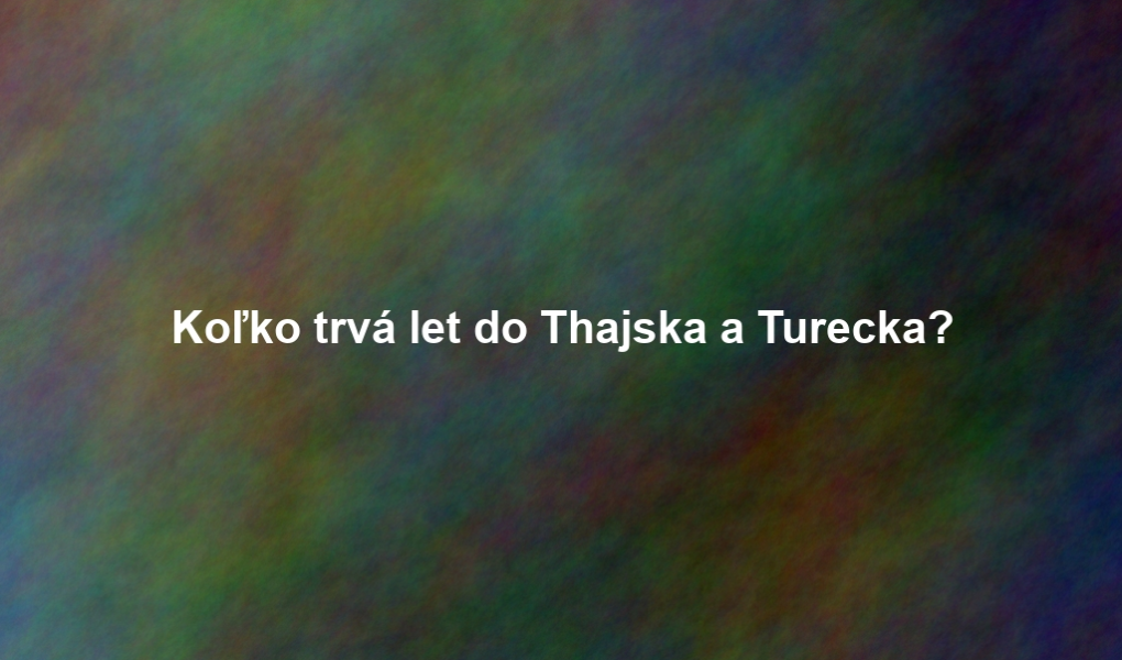 Koľko trvá let do Thajska a Turecka?
