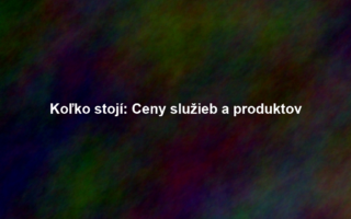Koľko stojí: Ceny služieb a produktov