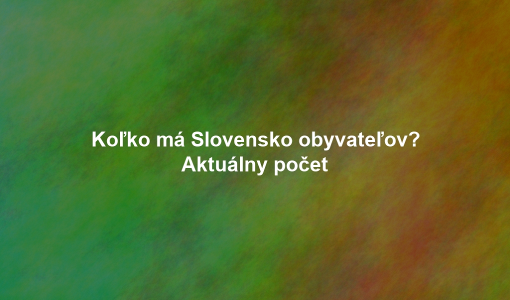 Koľko má Slovensko obyvateľov? Aktuálny počet