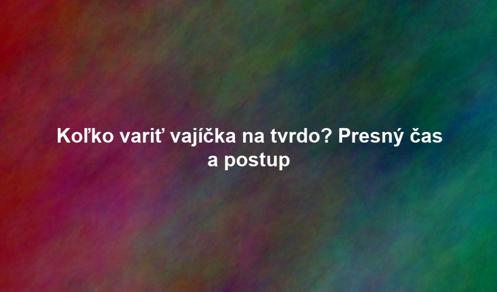 Koľko variť vajíčka na tvrdo? Presný čas a postup