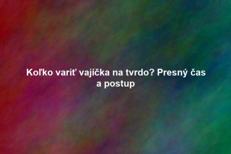 Koľko variť vajíčka na tvrdo? Presný čas a postup
