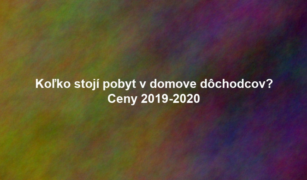 Koľko stojí pobyt v domove dôchodcov? Ceny 2019-2020
