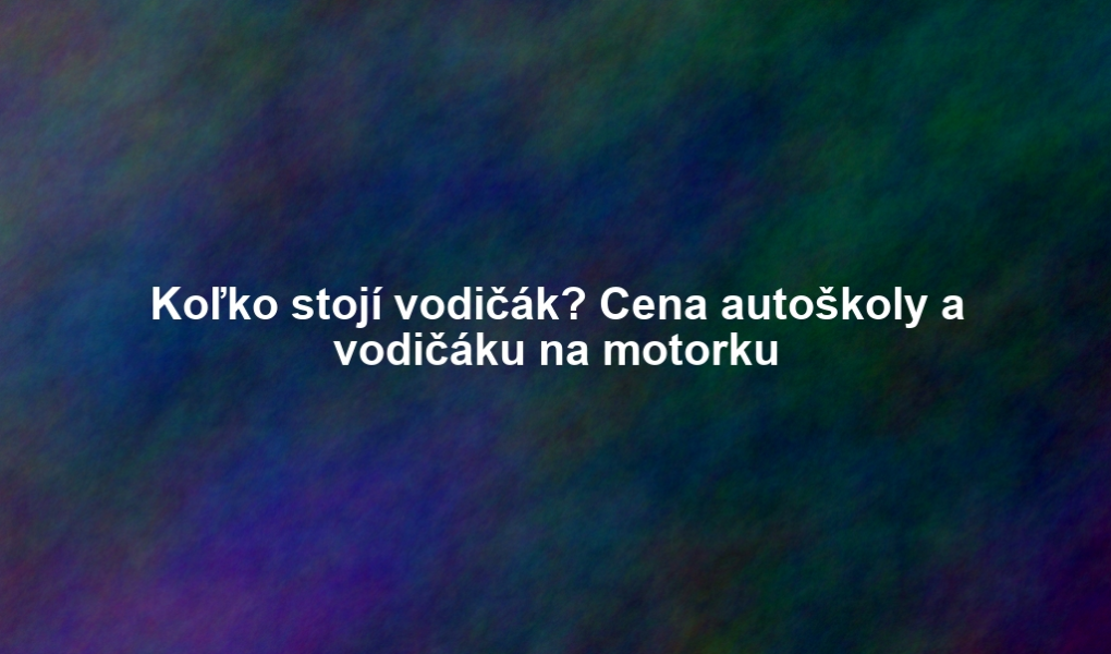 Koľko stojí vodičák? Cena autoškoly a vodičáku na motorku