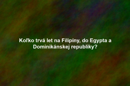Koľko trvá let na Filipíny, do Egypta a Dominikánskej republiky?